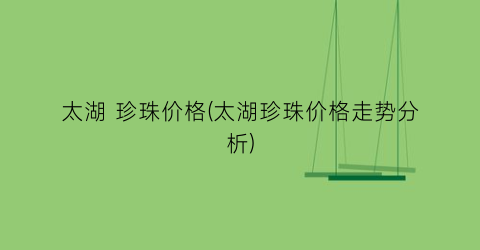 “太湖 珍珠价格(太湖珍珠价格走势分析)